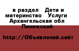  в раздел : Дети и материнство » Услуги . Архангельская обл.,Пинежский 